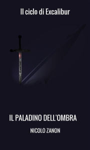 Title: Il paladino dell'ombra: Il ciclo di excalibur, Author: Nicolo Zanon