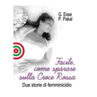 Title: Facile, come sparare sulla Croce Rossa: Due storie di femminicidio, Author: Giovanna Esse