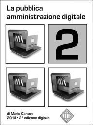 Title: La pubblica amministrazione digitale 2: Dall'ultimo Piano Triennale 2017/2019 per l'Informatica nella P.A. all'ultimo correttivo del CAD entrato in vigore nel 2018. Evoluzione e aggiornamento di una raccolta di appunti per gli operatori della P.A., Author: Mario Canton