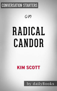 Title: Radical Candor: Be a Kick-Ass Boss Without Losing Your Humanity by Kim Scott Conversation Starters, Author: dailyBooks