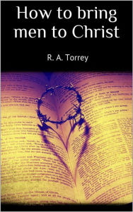 Title: How to bring men to Christ, Author: R. A. Torrey