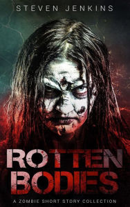 Title: Rotten Bodies: A Zombie Short Story Collection, Author: Steven Jenkins