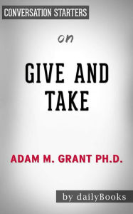 Title: Give and Take: Why Helping Others Drives Our Success by Adam Grant??????? Conversation Starters, Author: dailyBooks