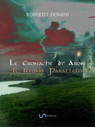 Title: Il Regno Parallelo: Le Cronache di ARon, Author: Roberto Donini