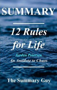 Title: 12 Rules for LIfe: by Jordan Peterson - An Antidote to Chaos - A Complete Summary, Author: The Summary Guy