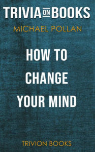 Title: How to Change Your Mind by Michael Pollan (Trivia-On-Books), Author: Trivion Books