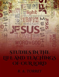 Title: Studies in the Life and Teachings of Our Lord, Author: R. A. Torrey