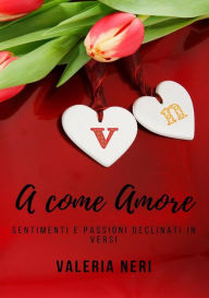 Title: A come Amore: sentimenti e passioni declinati in versi, Author: Valeria Neri