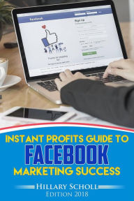 Title: Instant Profits Guide to FACEBOOK Marketing Success, Author: Hillary Scholl