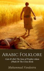 Title: Arabic Folklore: Cain & Abel The Sons of Prophet Adam (Pbuh) & The Crow Birds, Author: Muhammad Vandestra