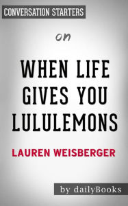 Title: When Life Gives You Lululemons: by Lauren Weisberger Conversation Starters, Author: dailyBooks
