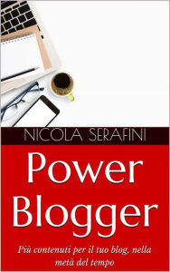 Title: Power Blogger. Gestione del tempo per blogger: Piu contenuti per il tuo blog, nella meta del tempo, Author: Nicola Serafini
