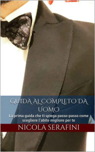 Title: Guida al completo da uomo: Come riconoscere il giusto abito per ogni uomo e per ogni occasioni, Author: Nicola Serafini