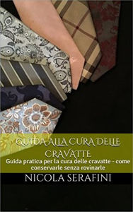 Title: Guida alla cura delle cravatte: Guida pratica alla cura delle tue crav, Author: Nicola Serafini