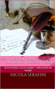 Title: Super Scrittore. Gestione del tempo per scrittori: Scrivi di piu e scrivi meglio - nella meta del tempo, Author: Nicola Serafini