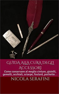 Title: Guida alla cura degli accessori: Guida pratica alla cura degli accessori maschili (gioielli, orologi, occhiali e altro), Author: Nicola Serafini