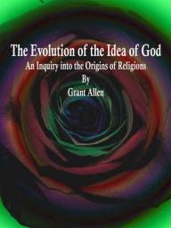 Title: The Evolution of the Idea of God, Author: Grant Allen