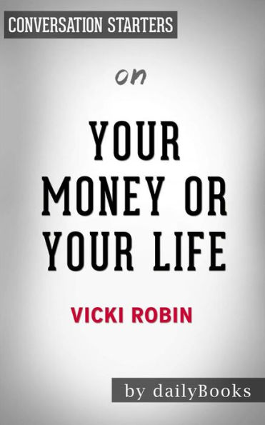 Your Money or Your Life: 9 Steps to Transforming Your Relationship with Money and Achieving Financial Independence: Fully Revised and Updated for 2018 by Vicki Robin Conversation Starters