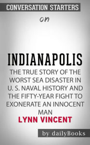 Title: Indianapolis: The True Story of the Worst Sea Disaster in U.S. Naval History and the Fifty-Year Fight to Exonerate an Innocent Man by Lynn Vincent Conversation Starters, Author: dailyBooks