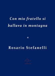 Title: Con mio fratello si ballava in montagna, Author: Rosario Stefanelli