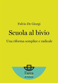 Title: Scuola al bivio: Una riforma semplice e radicale, Author: Fulvio De Giorgi