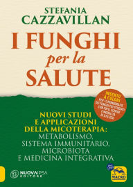 Title: I Funghi per la salute: Nuovi studi e applicazioni della micoterapia: metabolismo, sistema immunitario, microbiota e medicina integrativa, Author: Stefania Cazzavillan