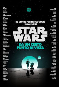 Title: Star Wars: Da un certo punto di vista: 40 storie per festeggiare i 40 anni di Star Wars, Author: AA. VV.