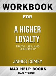 Title: Workbook for A Higher Loyalty: Truth, Lies, and Leadership by James Comey, Author: MaxHelp