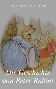 Title: Die Geschichte von Peter Rabbit: Illustrierte Ausgabe, Author: Beatrix Potter