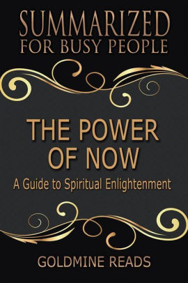 The Power Of Now Summarized For Busy People A Guide To Spiritual Enlightenment Based On The Book By Eckhart Tolle By Goldmine Reads Nook Book Ebook Barnes Noble