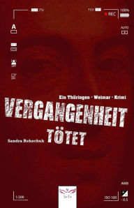 Title: Vergangenheit tötet: Ein Thüringen - Weimar - Krimi, Author: Sandra Rehschuh