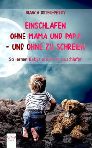 Title: Einschlafen ohne Mama und Papa - und ohne zu schreien: So lernen Babys alleine einzuschlafen. Mit Noten und Texten zu den 21 schönsten alten Schlafliedern, Author: Bianca Oster-Petry