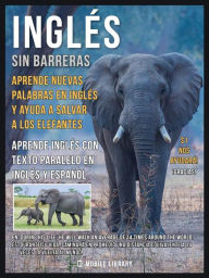 Title: Inglés sin barreras - Aprende nuevas palabras en Inglés y ayuda a salvar a los elefantes: Aprende más sobre los elefantes, aprende inglés con texto paralelo en Inglés y Español y ayuda a mejorar el mundo, Author: Mobile Library