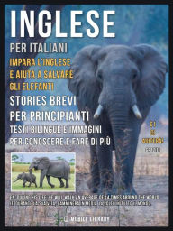 Title: Inglese Per Italiani - Impara L'Inglese e Aiuta a Salvare Gli Elefanti: Impara L'Inglese Senza Sforzo con libri bilingue in italiano e inglese per conoscere e fare di più, Author: Mobile Library