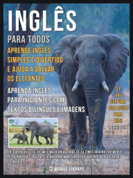 Title: Inglês para todos, Aprende Inglês Simples e Divertido e Ajuda a Salvar os Elefantes: Aprenda ingles para iniciantes com textos bilingues e imagens, Author: Mobile Library