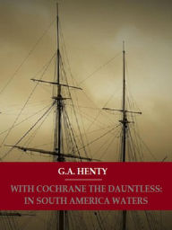 Title: With Cochrane The Dauntless: In South American Waters, Author: G. A. Henty