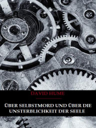 Title: Über Selbstmord und Über Die Unsterblichkeit Der Seele, Author: David Hume