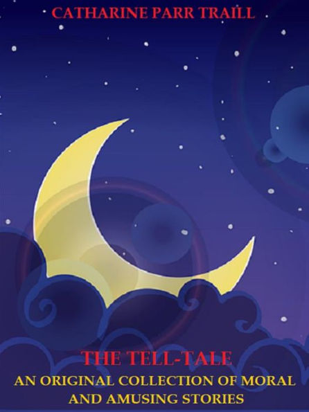 The Tell-Tale: An Original Collection of Moral and Amusing Stories