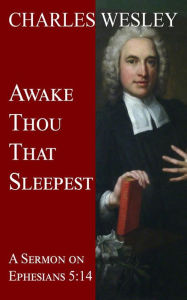 Title: Awake Thou That Sleepest: A Sermon on Ephesian 5:14, Author: Charles Wesley