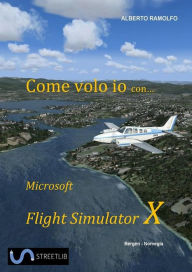 Title: Come Volo Io con Microsoft Flight Simulator X, Author: Alberto Ramolfo