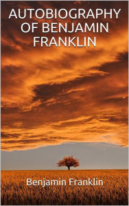 Title: Autobiography of Benjamin Franklin (Illustrated), Author: Benjamin Franklin