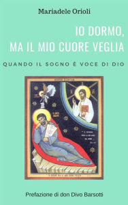 Title: Io dormo, ma il mio cuore veglia: Quando il sogno è voce di Dio, Author: Mariadele Orioli