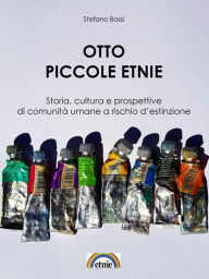 Title: Otto piccole etnie: Storia, cultura e prospettive di comunità umane a rischio d'estinzione, Author: Stefano Bossi