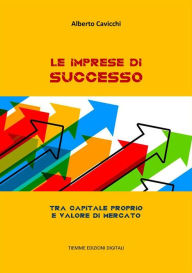 Title: Le imprese di successo: Tra capitale proprio e valore di mercato, Author: Alberto Cavicchi
