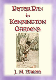 Title: PETER PAN IN KENSINGTON GARDENS - Baby Peter's First Adventure, Author: J. M. Barrie