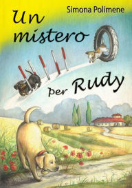 Title: Un mistero per Rudy: Per il mondo sei qualcuno. Per qualcuno sei il mondo. Quel qualcuno è il tuo cane, Author: Simona Polimene