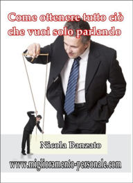 Title: Come ottenere tutto ciò che vuoi solo parlando, Author: Nicola Banzato