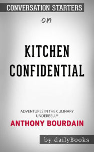 Title: Kitchen Confidential: Adventures in the Culinary Underbelly by Anthony Bourdain Conversation Starters, Author: dailyBooks