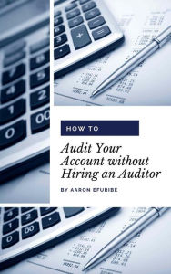 Title: How to Audit Your Account without Hiring an Auditor, Author: Aaron Efuribe