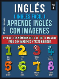 Title: Inglés ( Inglés Facil ) Aprende Inglés con Imágenes (Vol 4): Aprende los números del 0 al 100 de manera fácil con imágenes y texto bilingüe, Author: Mobile Library
